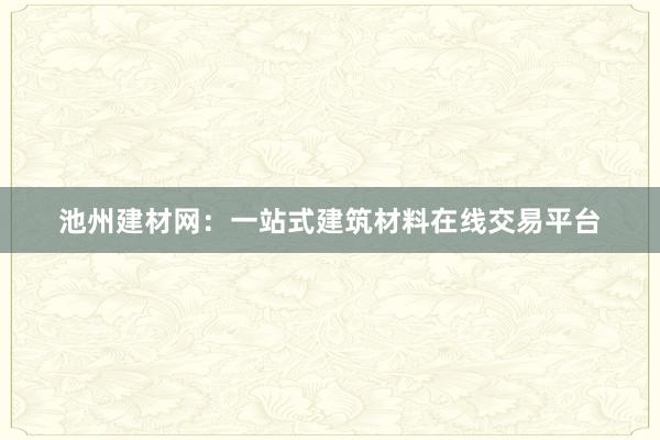 池州建材网：一站式建筑材料在线交易平台