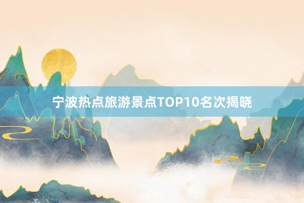 宁波热点旅游景点TOP10名次揭晓